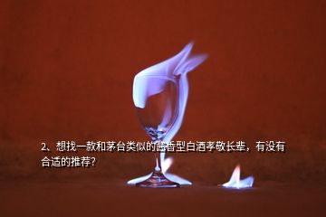 2、想找一款和茅台类似的酱香型白酒孝敬长辈，有没有合适的推荐？