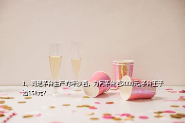 1、同是茅台生产的坤沙酒，为何茅台酒2000元,茅台王子酒158元？