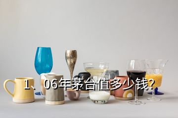 1、06年茅台值多少钱？