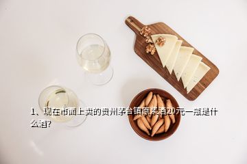 1、现在市面上卖的贵州茅台镇原浆酒20元一瓶是什么酒？