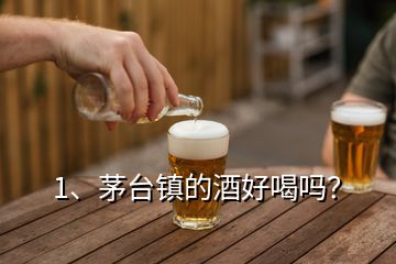 1、茅台镇的酒好喝吗？