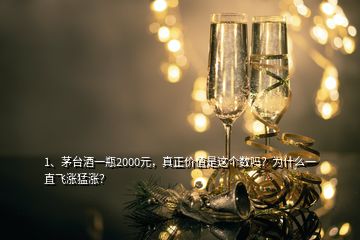 1、茅台酒一瓶2000元，真正价值是这个数吗？为什么一直飞涨猛涨？