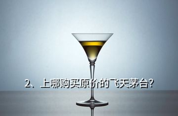 2、上哪购买原价的飞天茅台？