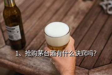 1、抢购茅台酒有什么诀窍吗？