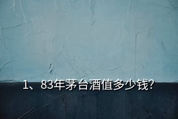 1、83年茅台酒值多少钱？