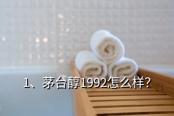 1、茅台醇1992怎么样？