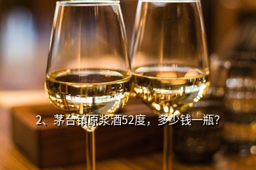 2、茅台镇原浆酒52度，多少钱一瓶？