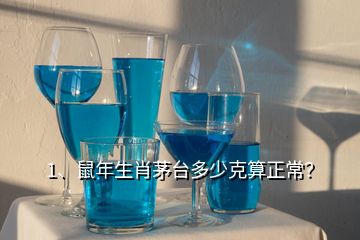 1、鼠年生肖茅台多少克算正常？