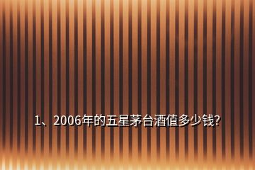 1、2006年的五星茅台酒值多少钱？