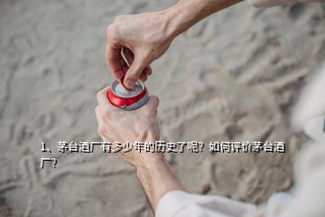 1、茅台酒厂有多少年的历史了呢？如何评价茅台酒厂？