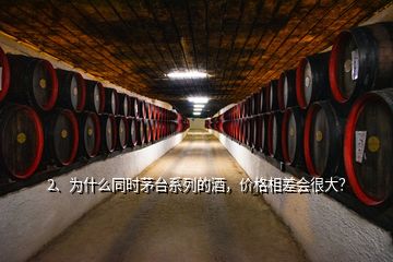 2、为什么同时茅台系列的酒，价格相差会很大？