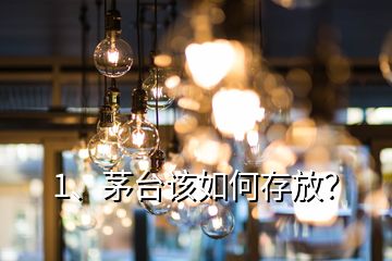 1、茅台该如何存放？