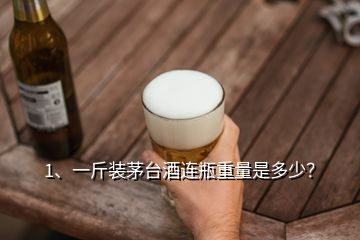 1、一斤装茅台酒连瓶重量是多少？