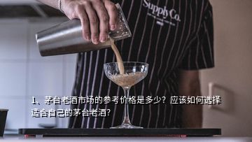 1、茅台老酒市场的参考价格是多少？应该如何选择适合自己的茅台老酒？