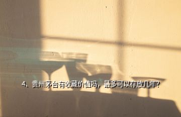 4、贵州茅台有收藏价值吗，最多可以存放几年？