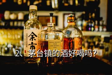 2、茅台镇的酒好喝吗？