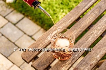 2、43度飞天茅台大家是喝当年新酒，还是放几年再喝？