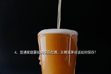 4、普通家庭要如何保存白酒，五粮液茅台该如何保存？