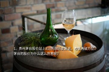 1、贵州茅台股价站上810元创历史新高，市值再破万亿，茅台的股价为什么这么厉害呢？