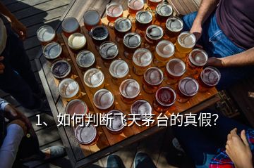 1、如何判断飞天茅台的真假？