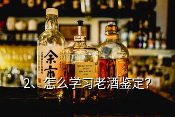 2、怎么学习老酒鉴定？