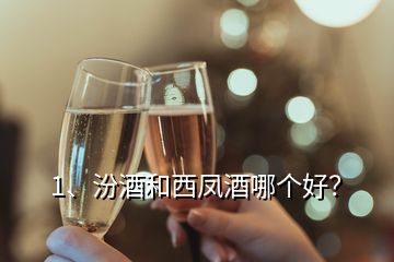 1、汾酒和西凤酒哪个好？