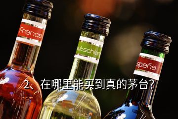 2、在哪里能买到真的茅台？