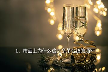 1、市面上为什么这么多茅台镇的酒？