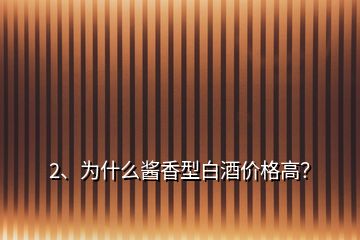 2、为什么酱香型白酒价格高？