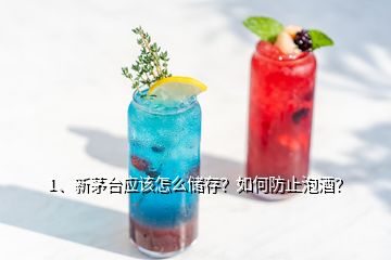 1、新茅台应该怎么储存？如何防止泡酒？