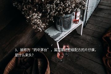 3、被称为“药中茅台”，属国家绝密级配方的片仔癀，是什么来头？