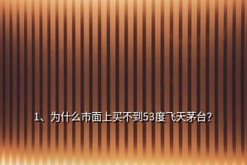 1、为什么市面上买不到53度飞天茅台？