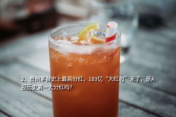 2、贵州茅台史上最高分红，183亿“大红包”来了，是A股历史第一大分红吗？