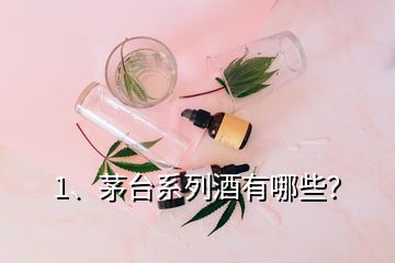 1、茅台系列酒有哪些？