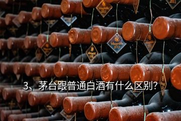 3、茅台跟普通白酒有什么区别？