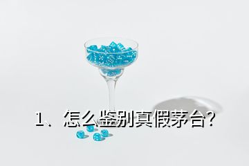 1、怎么鉴别真假茅台？