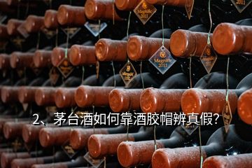 2、茅台酒如何靠酒胶帽辨真假？