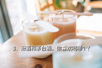 3、汾酒和茅台酒，你喜欢喝哪个？