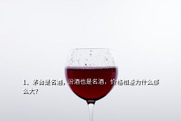 1、茅台是名酒，汾酒也是名酒，价格相差为什么那么大？