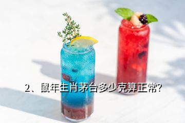 2、鼠年生肖茅台多少克算正常？