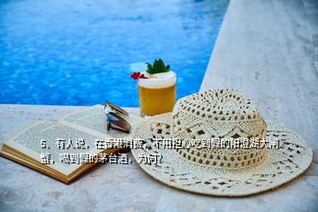 5、有人说，在香港消费，不用担心吃到假的阳澄湖大闸蟹，喝到假的茅台酒，为何？