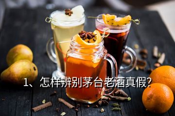 1、怎样辨别茅台老酒真假？