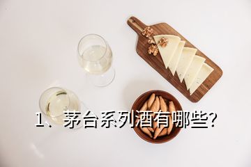 1、茅台系列酒有哪些？