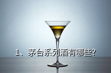 1、茅台系列酒有哪些？