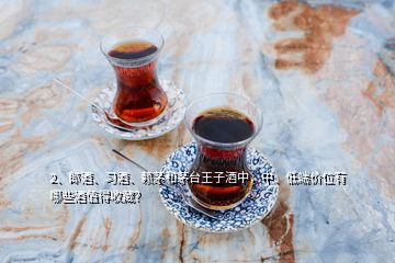 2、郎酒、习酒、赖茅和茅台王子酒中，中、低端价位有哪些酒值得收藏？