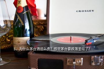 3、为什么茅台酒这么贵？感觉茅台要跌落圣坛了？