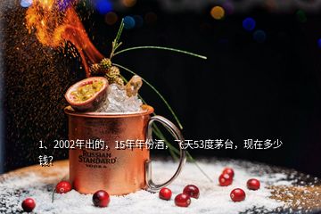 1、2002年出的，15年年份酒，飞天53度茅台，现在多少钱？