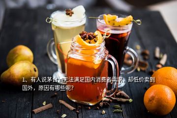 1、有人说茅台酒无法满足国内消费者需求，却低价卖到国外，原因有哪些呢？