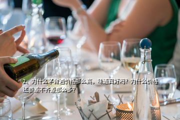 2、为什么茅台酒价格那么高，味道真好吗？为什么价格还参差不齐差那么多？