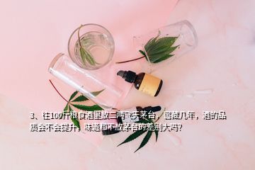 3、往100斤粮食酒里放二两飞天茅台，窖藏几年，酒的品质会不会提升，味道和不放茅台的差别大吗？